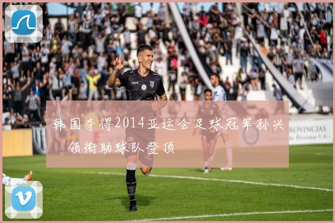 韩国夺得2014亚运会足球冠军孙兴慜领衔助球队登顶
