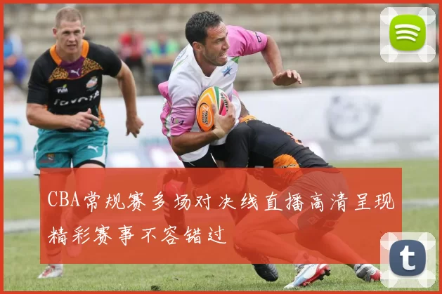 CBA常规赛多场对决线直播高清呈现精彩赛事不容错过