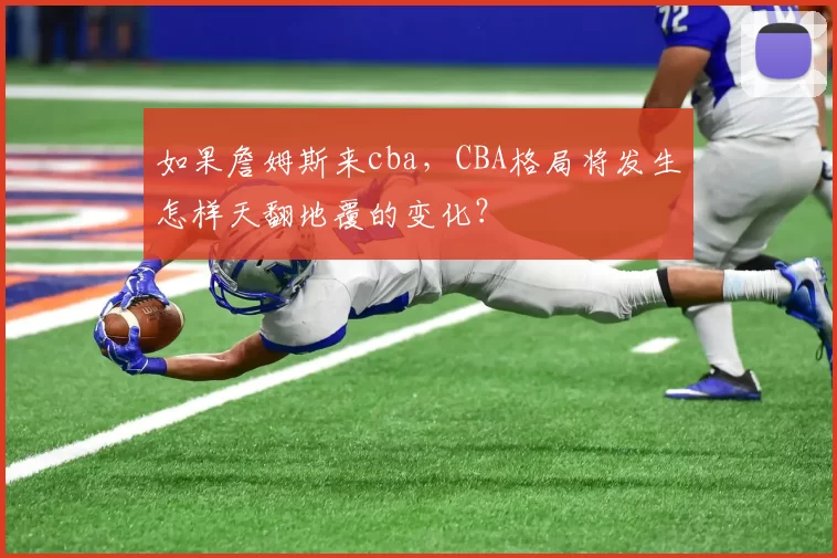 如果詹姆斯来cba，CBA格局将发生怎样天翻地覆的变化？