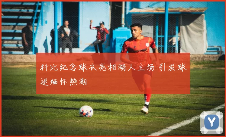 科比纪念球衣亮相湖人主场 引发球迷缅怀热潮