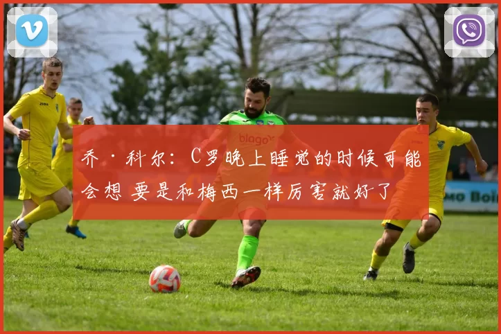 乔·科尔：C罗晚上睡觉的时候可能会想 要是和梅西一样厉害就好了