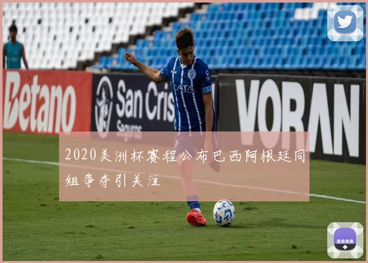 2020美洲杯赛程公布巴西阿根廷同组争夺引关注