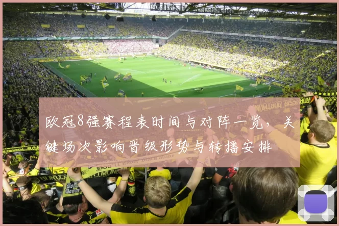 欧冠8强赛程表时间与对阵一览，关键场次影响晋级形势与转播安排