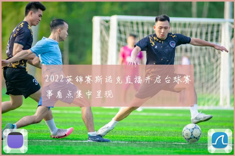 2022英锦赛斯诺克直播开启台球赛事看点集中呈现