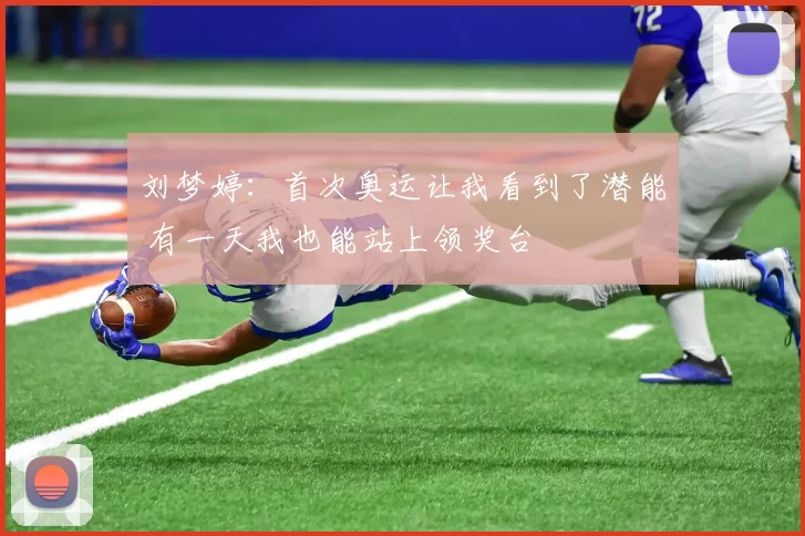 刘梦婷：首次奥运让我看到了潜能 有一天我也能站上领奖台