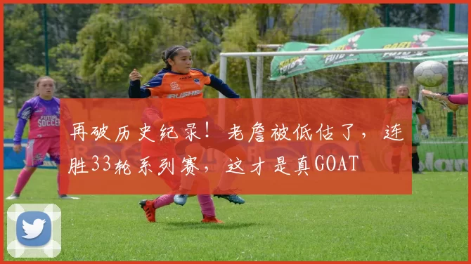 再破历史纪录！老詹被低估了，连胜33轮系列赛，这才是真GOAT