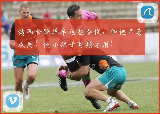 梅西会踩单车这些杂技，但他不喜欢用！他小孩子时期才用！