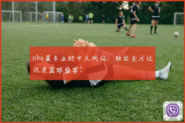 nba最专业的中文网站，助你全方位沉浸篮球盛宴！
