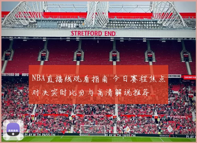 NBA直播线观看指南 今日赛程焦点对决实时比分与高清解说推荐