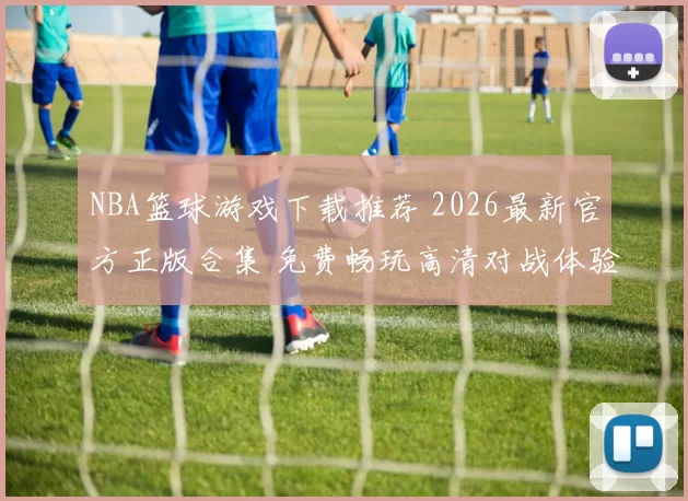 NBA篮球游戏下载推荐 2026最新官方正版合集 免费畅玩高清对战体验
