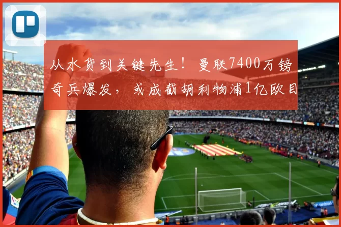 从水货到关键先生！曼联7400万镑奇兵爆发，或成截胡利物浦1亿欧目标的胜负手_迪奥曼德_本杰明·塞斯科_欧冠