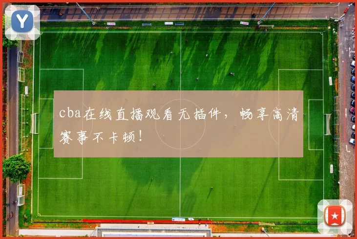 cba在线直播观看无插件，畅享高清赛事不卡顿！