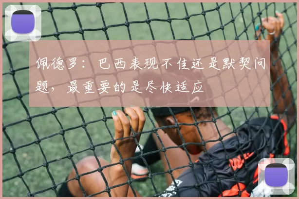 佩德罗：巴西表现不佳还是默契问题，最重要的是尽快适应