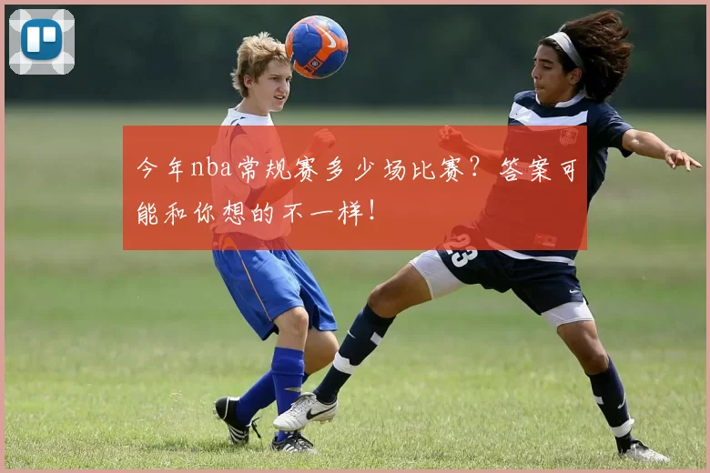 今年nba常规赛多少场比赛?答案可能和你想的不一样!