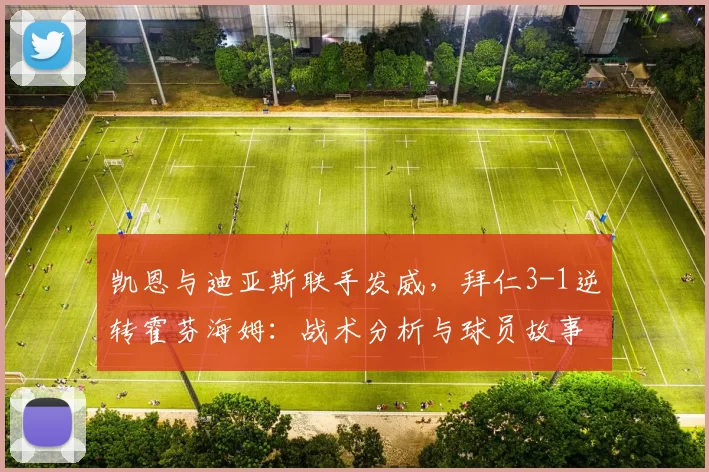 凯恩与迪亚斯联手发威，拜仁3-1逆转霍芬海姆：战术分析与球员故事的深度解读_比赛_拜仁慕尼黑