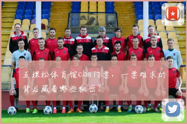 五棵松体育馆cba门票，一票难求的背后藏着哪些秘密？
