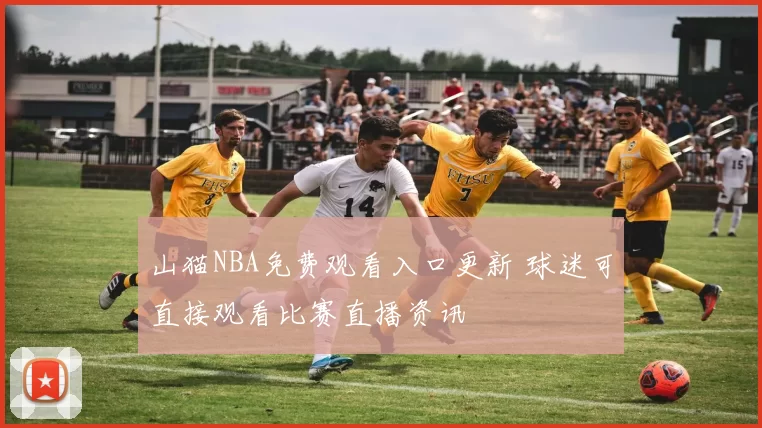 山猫NBA免费观看入口更新 球迷可直接观看比赛直播资讯