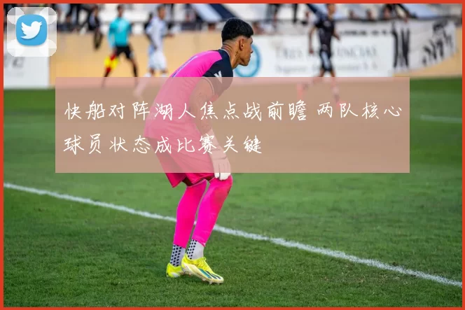 快船对阵湖人焦点战前瞻 两队核心球员状态成比赛关键