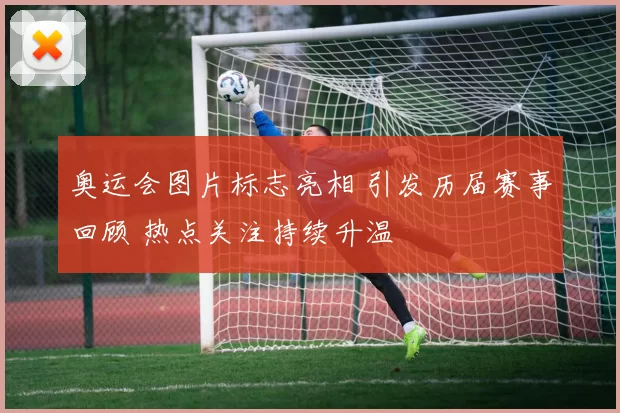 奥运会图片标志亮相 引发历届赛事回顾 热点关注持续升温