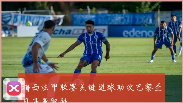 梅西法甲联赛关键进球助攻巴黎圣日耳曼取胜