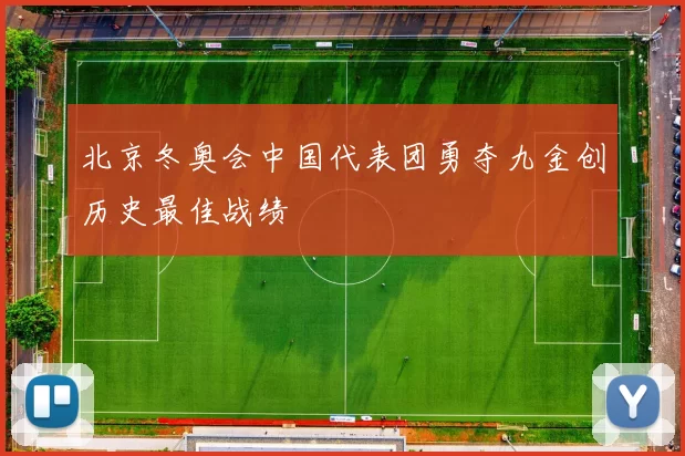北京冬奥会中国代表团勇夺九金创历史最佳战绩