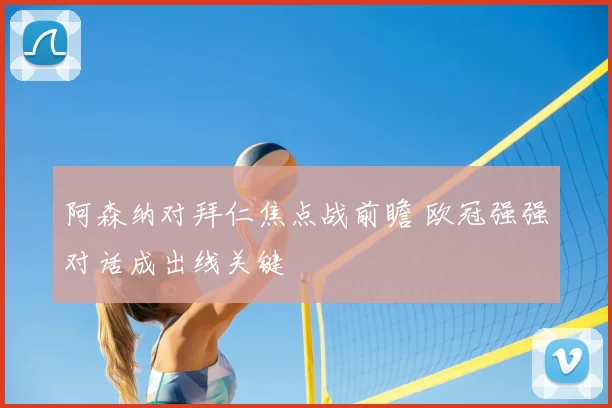 阿森纳对拜仁焦点战前瞻 欧冠强强对话成出线关键