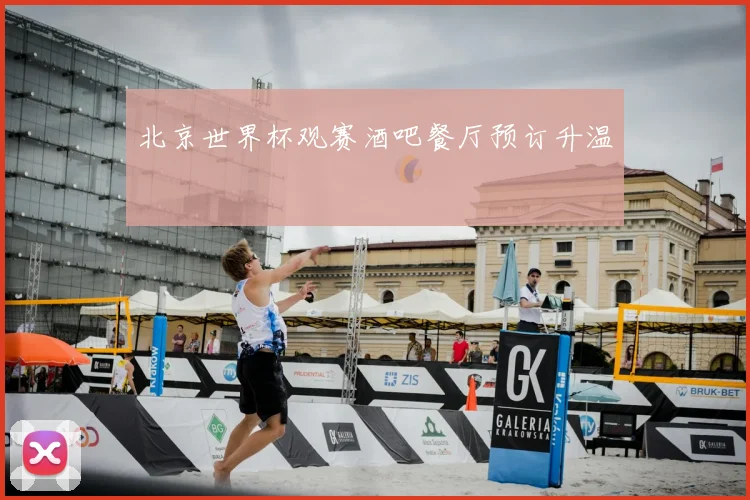 北京世界杯观赛酒吧餐厅预订升温