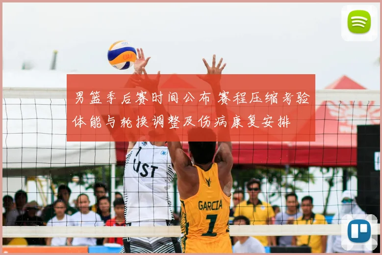 男篮季后赛时间公布 赛程压缩考验体能与轮换调整及伤病康复安排