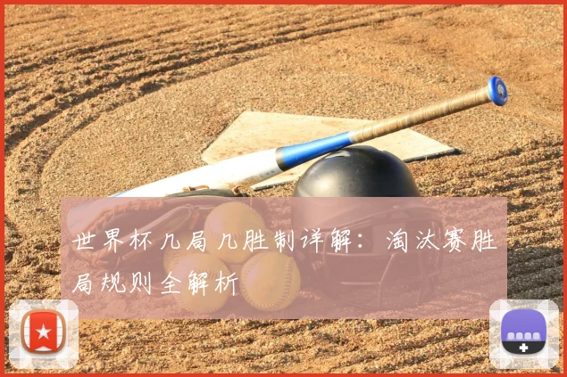 世界杯几局几胜制详解:淘汰赛胜局规则全解析