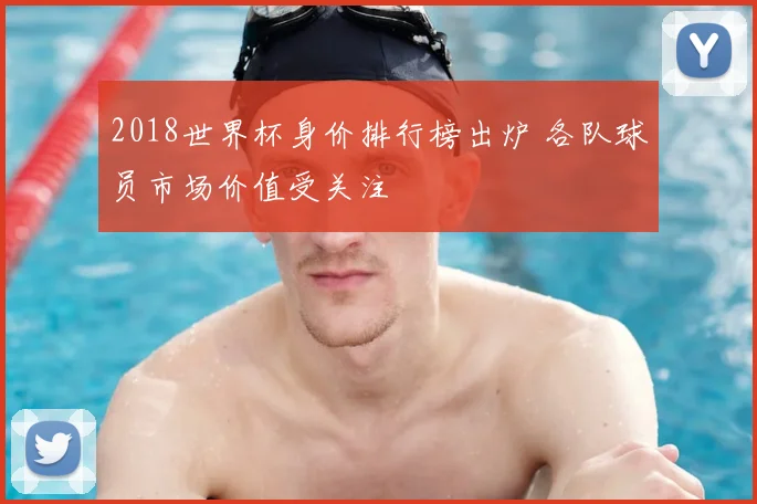 2018世界杯身价排行榜出炉 各队球员市场价值受关注