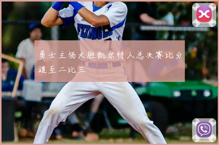 勇士主场大胜凯尔特人总决赛比分追至二比三