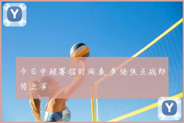 今日中超赛程时间表 多场焦点战即将上演