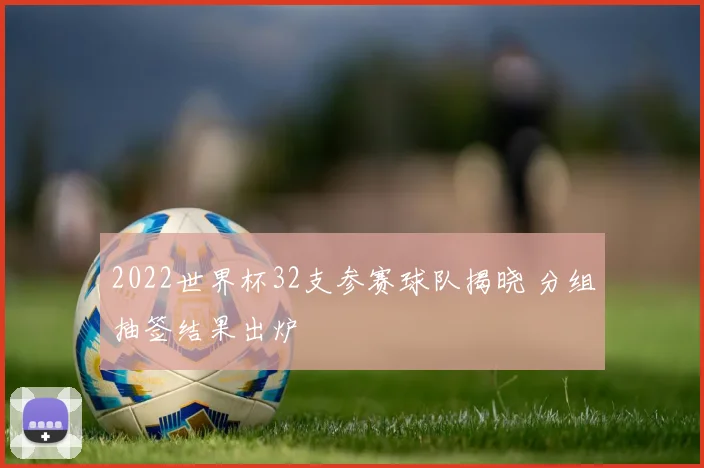 2022世界杯32支参赛球队揭晓 分组抽签结果出炉